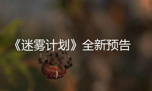 迷预告月1体验9日划全新抢先在S雾计