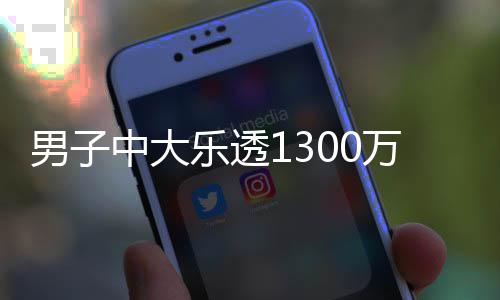 男子独特乐透投注奖 中大速领万火分享方式