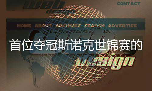 夺冠的到冠愿付锦赛军后切得泽首位斯诺出一克世吴宜